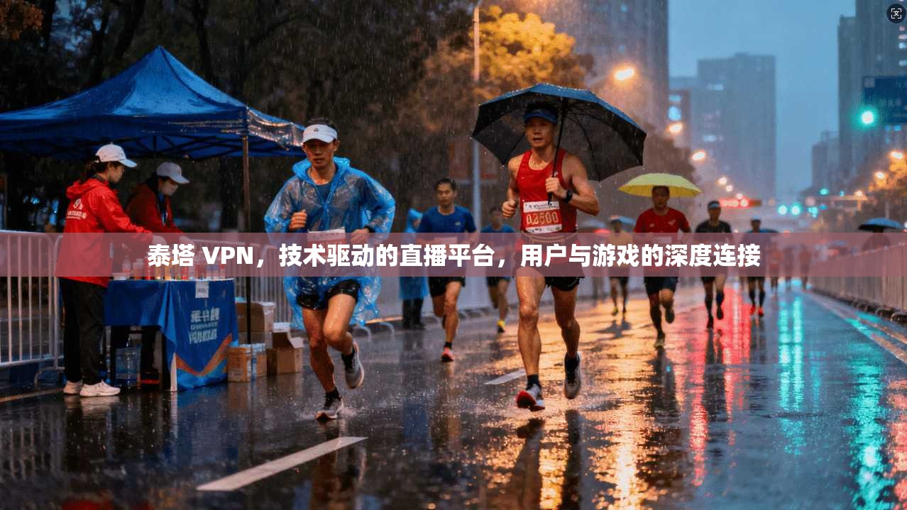 泰塔 VPN，技术驱动的直播平台，用户与游戏的深度连接