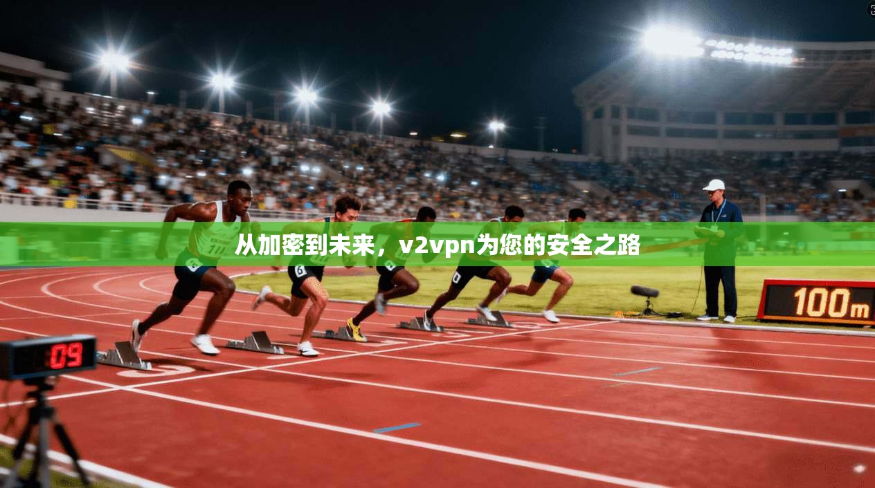 从加密到未来，v2vpn为您的安全之路