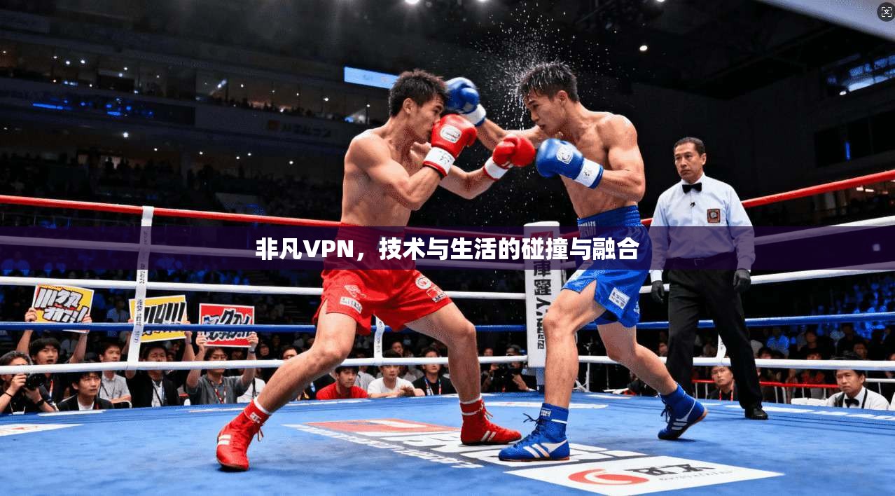 非凡VPN，技术与生活的碰撞与融合