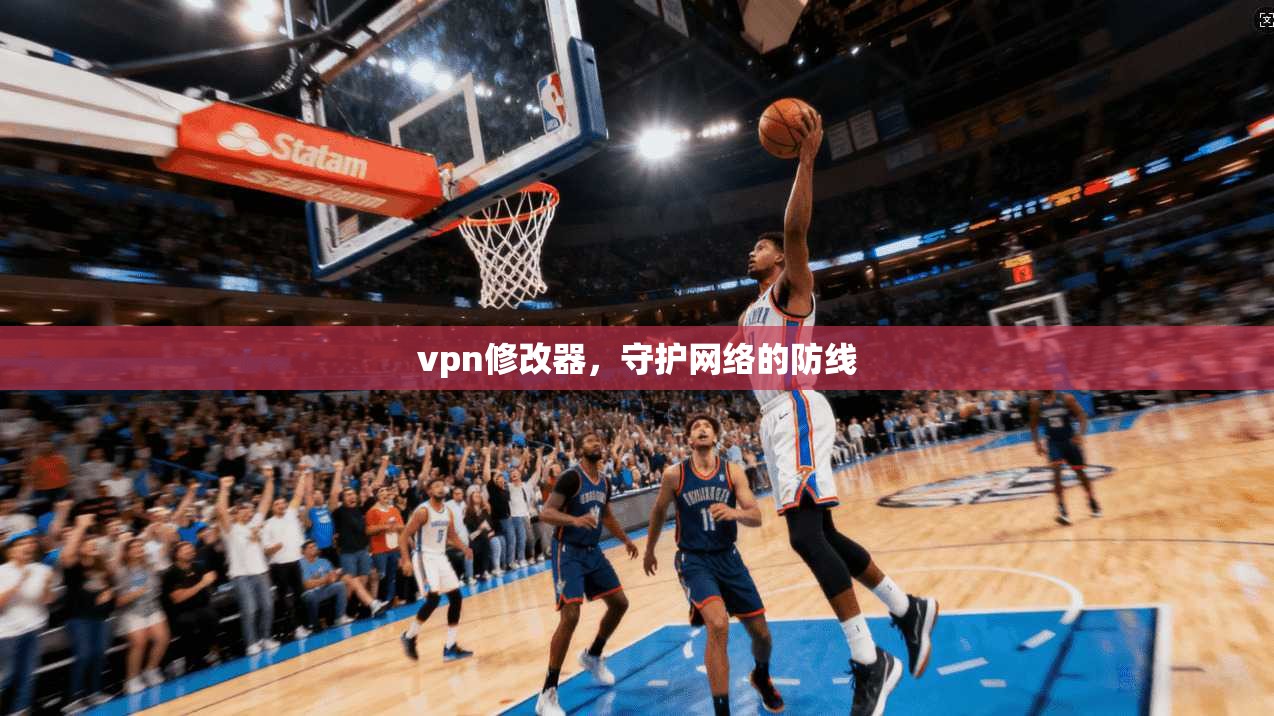 vpn修改器，守护网络的防线
