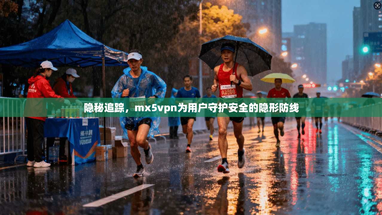 隐秘追踪，mx5vpn为用户守护安全的隐形防线