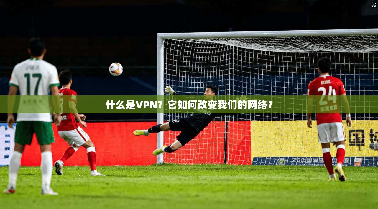 什么是VPN？它如何改变我们的网络？