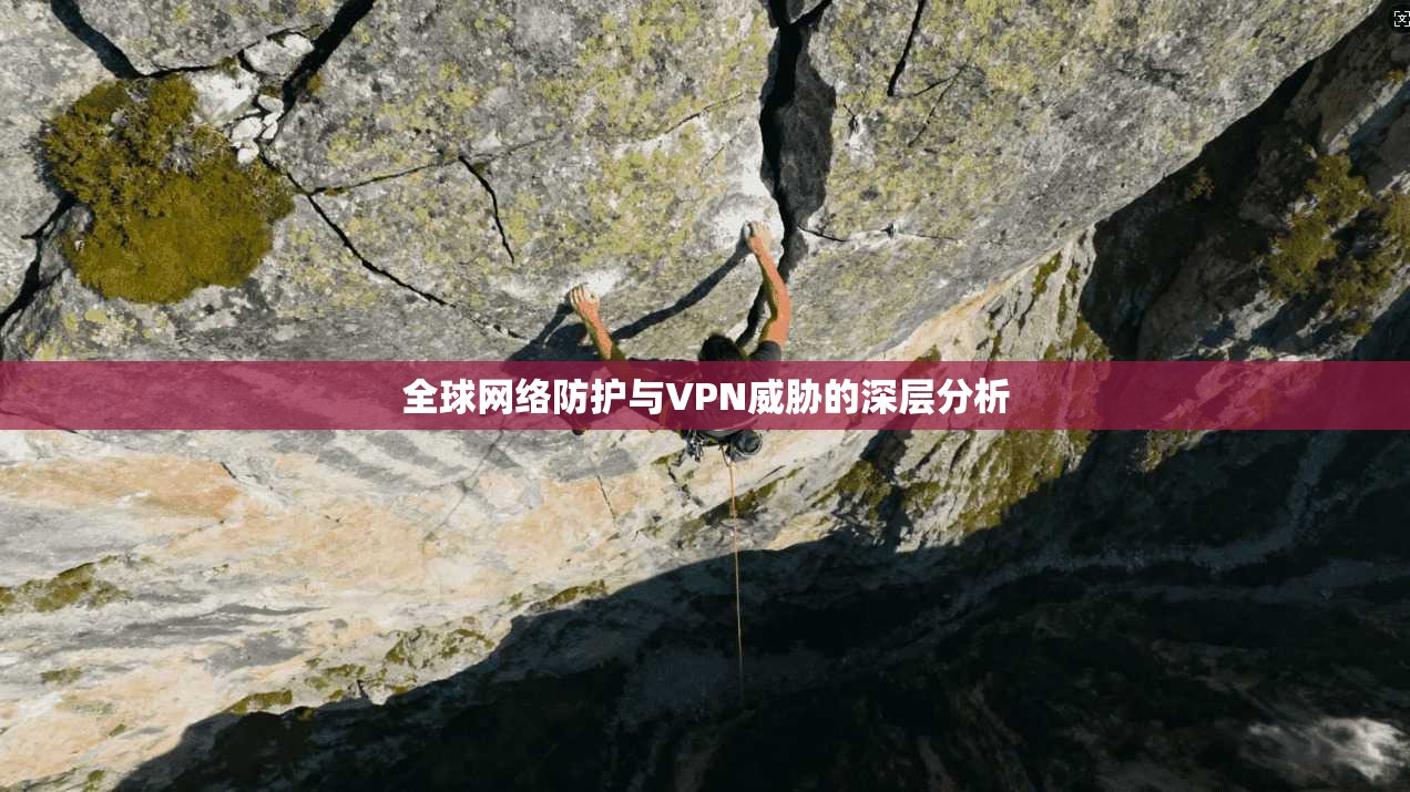 全球网络防护与VPN威胁的深层分析