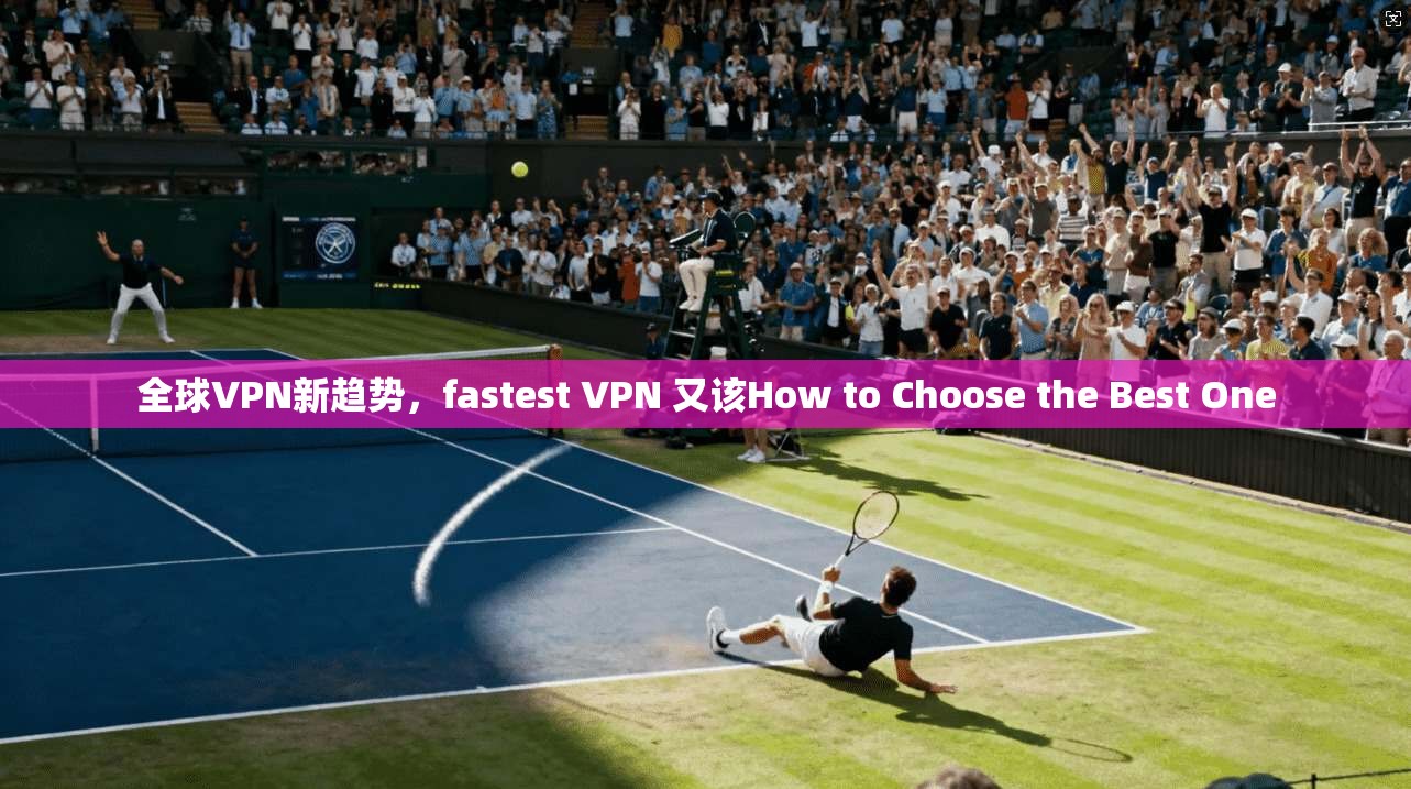 全球VPN新趋势,fastest VPN 又该How to Choose the Best One 全球VPN新趋势,fastest VPN 又该How to Choose the Best One