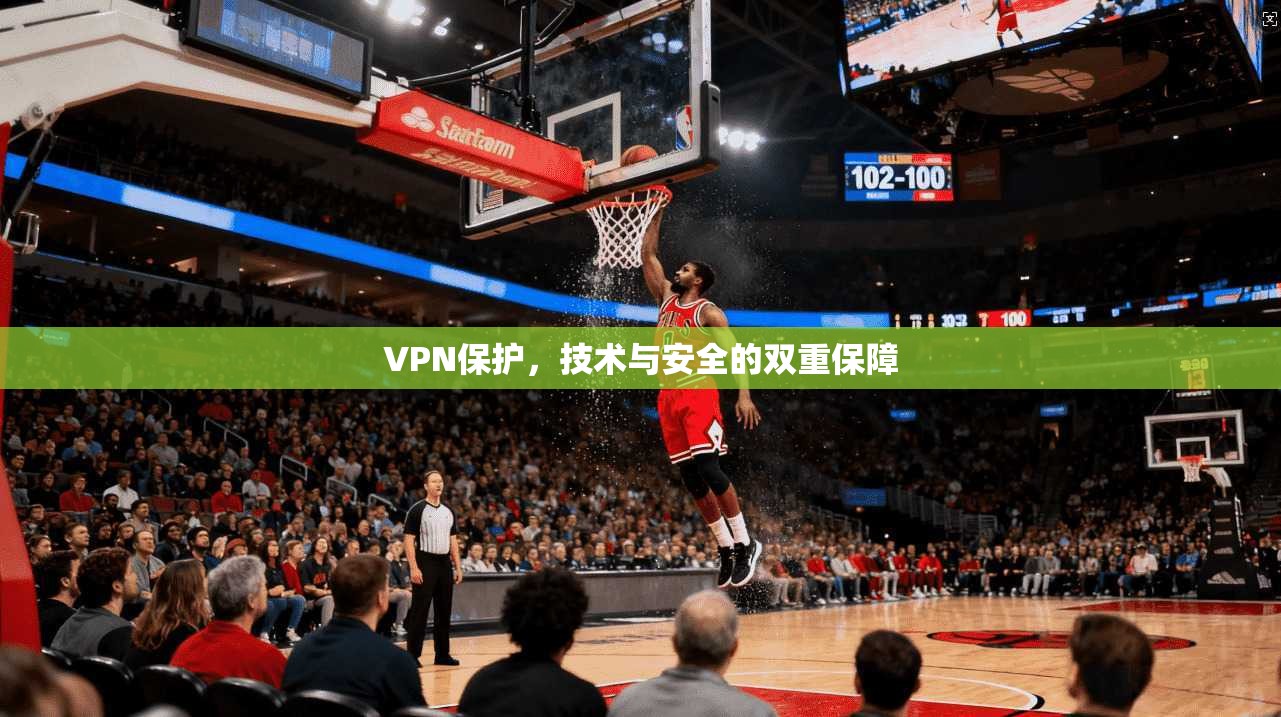 VPN保护，技术与安全的双重保障