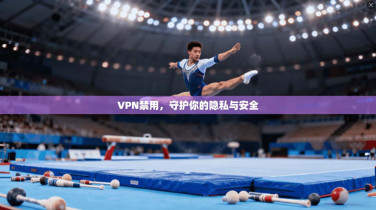 VPN禁用，守护你的隐私与安全