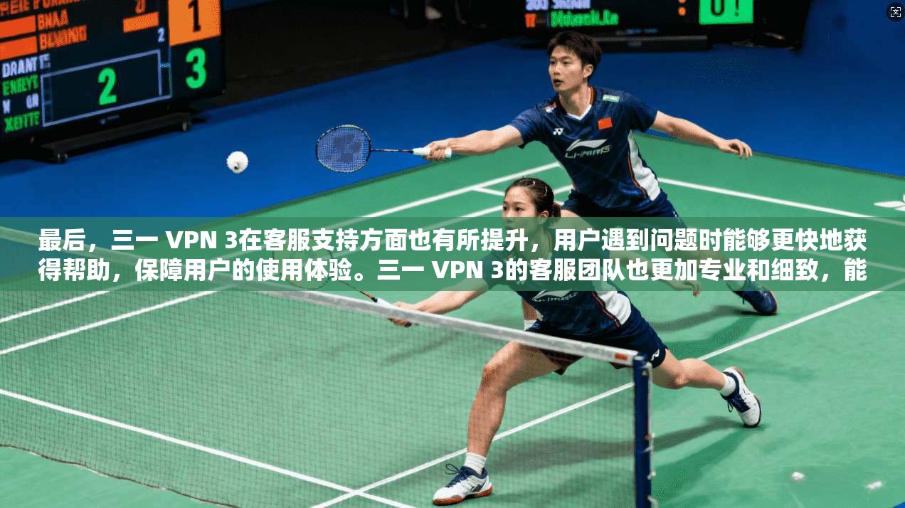 最后,三一 VPN 3在客服支持方面也有所提升,用户遇到问题时能够更快地获得帮助,保障用户的使用体验。三一 VPN 3的客服团队也更加专业和细致,能够快速提供有效的解决方案,帮助用户解决任何问题