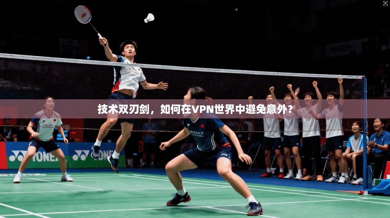 技术双刃剑，如何在VPN世界中避免意外？