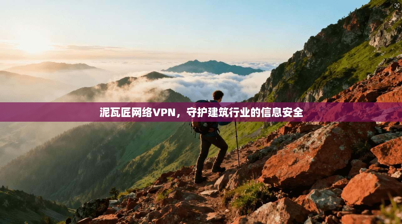 泥瓦匠网络VPN,守护建筑行业的信息安全