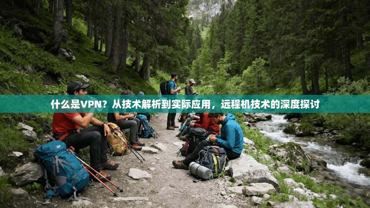 什么是VPN？从技术解析到实际应用，远程机技术的深度探讨