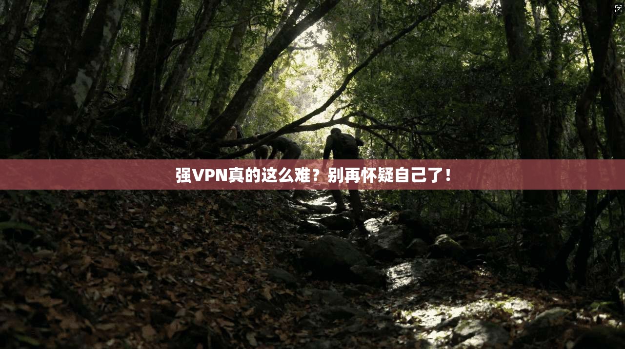 强VPN真的这么难？别再怀疑自己了！