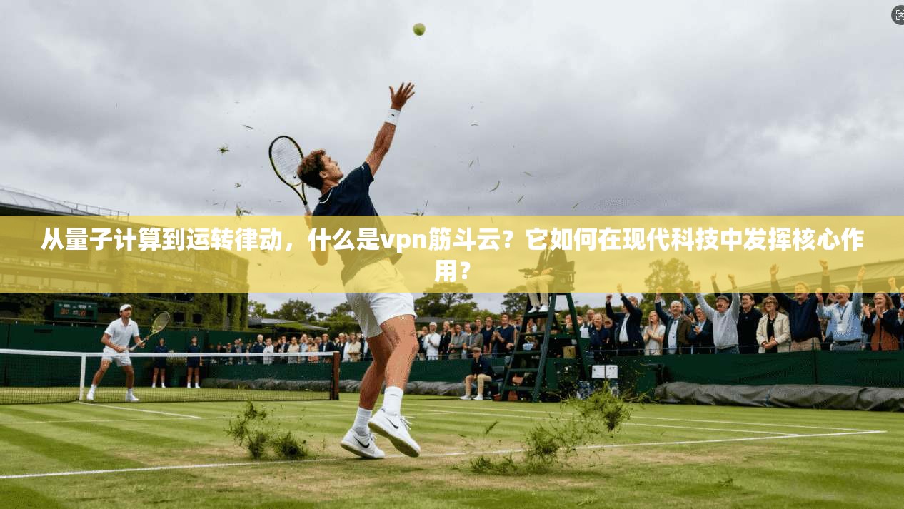 从量子计算到运转律动,什么是vpn筋斗云?它如何在现代科技中发挥核心作用?