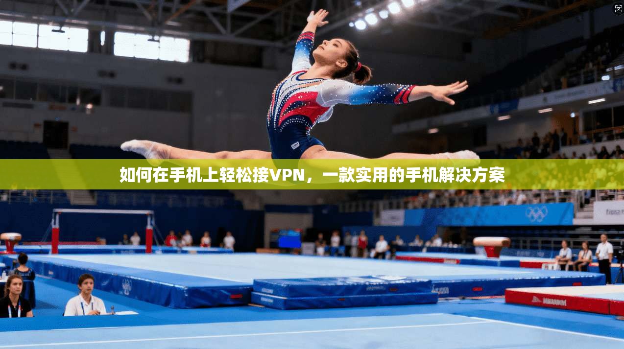 如何在手机上轻松接VPN，一款实用的手机解决方案