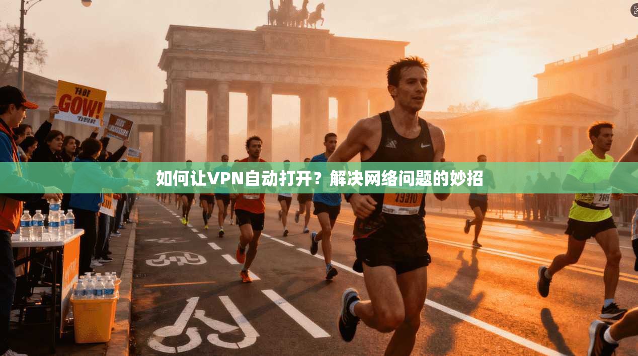 如何让VPN自动打开？解决网络问题的妙招