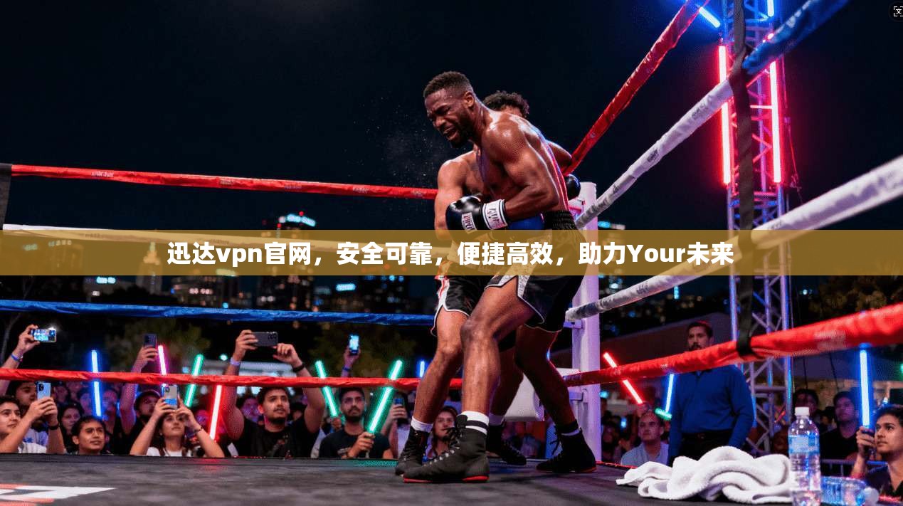 迅达vpn官网，安全可靠，便捷高效，助力Your未来