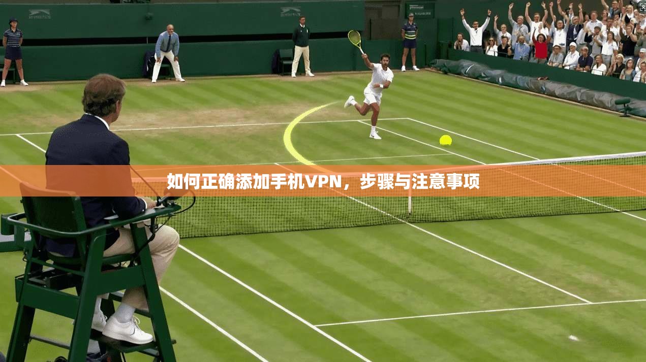 如何正确添加手机VPN,步骤与注意事项 如何正确添加手机VPN,步骤与注意事项