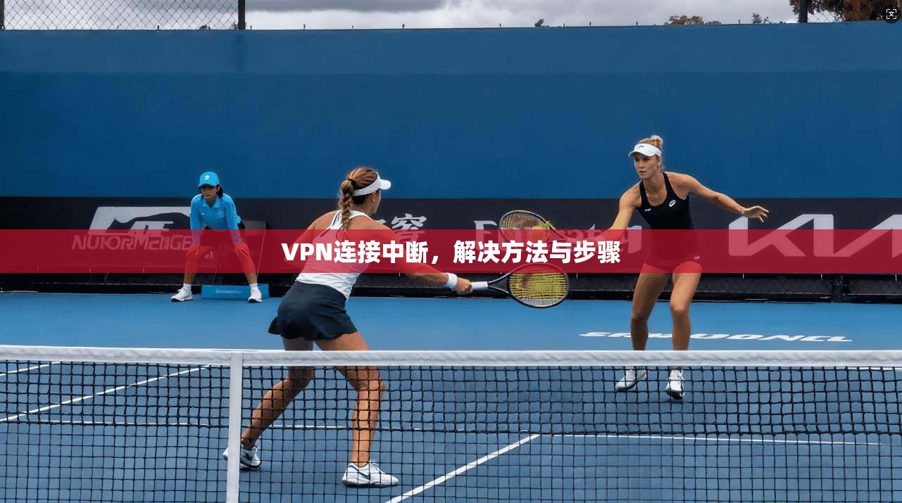 VPN连接中断,解决方法与步骤