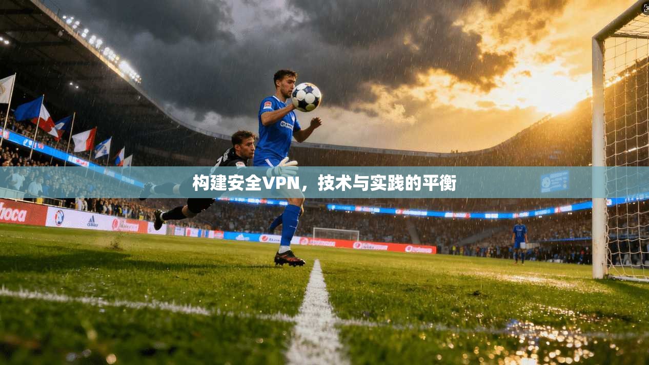 构建安全VPN,技术与实践的平衡