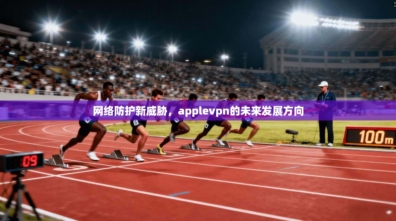 网络防护新威胁，applevpn的未来发展方向