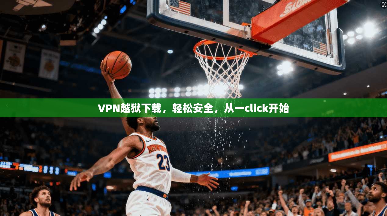 VPN越狱下载，轻松安全，从一click开始