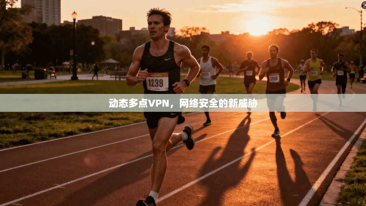 动态多点VPN,网络安全的新威胁