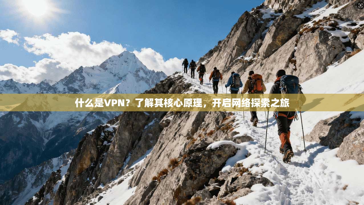 什么是VPN？了解其核心原理，开启网络探索之旅