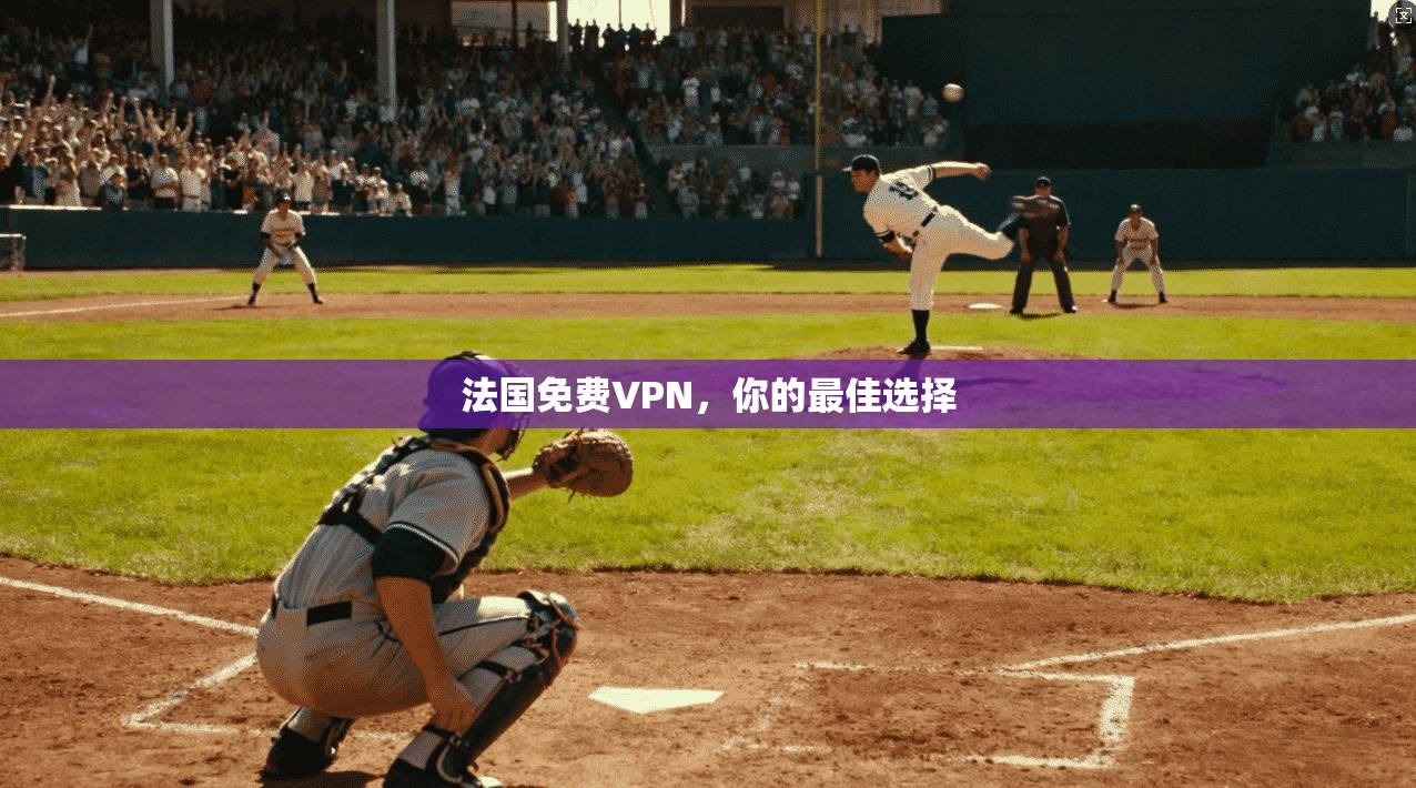 法国免费VPN，你的最佳选择