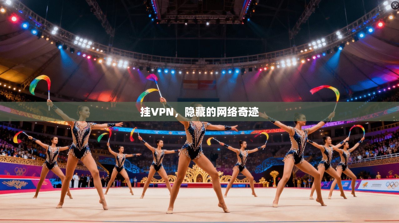挂VPN,隐藏的网络奇迹 挂VPN,隐藏的网络奇迹