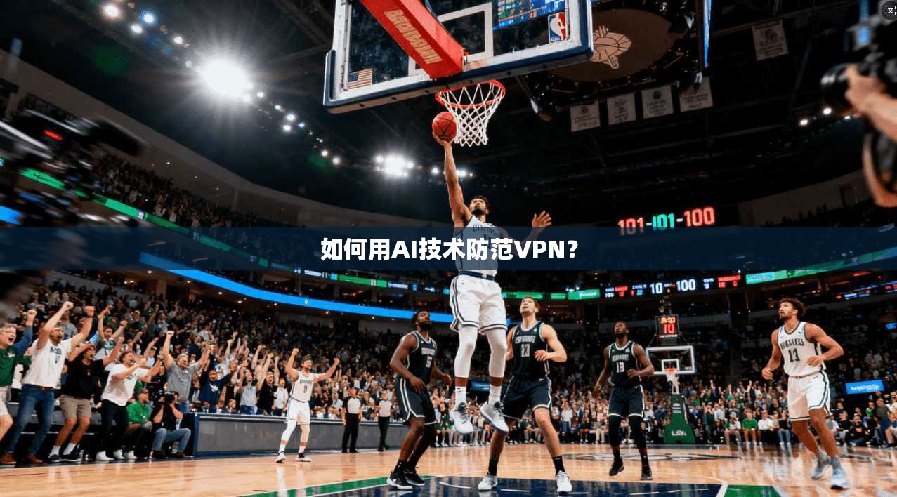 如何用AI技术防范VPN？