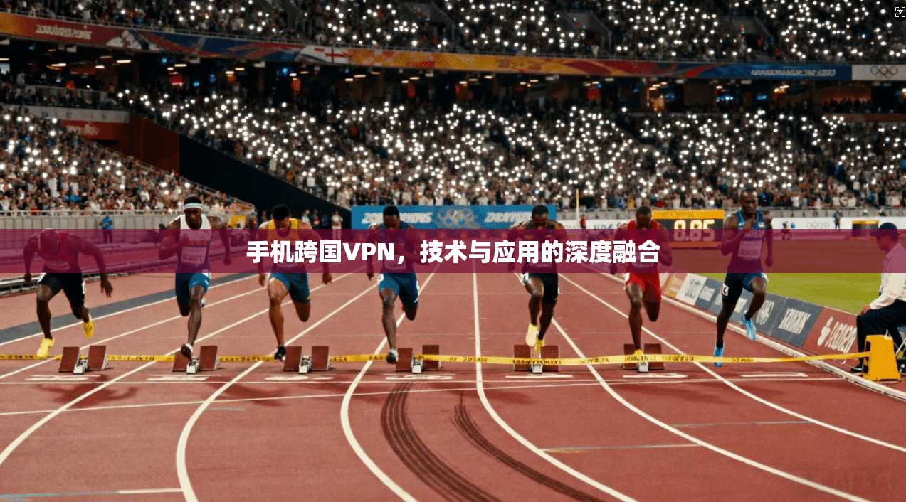 手机跨国VPN，技术与应用的深度融合