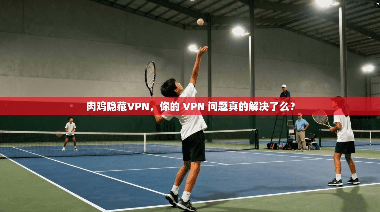 肉鸡隐藏VPN,你的 VPN 问题真的解决了么?