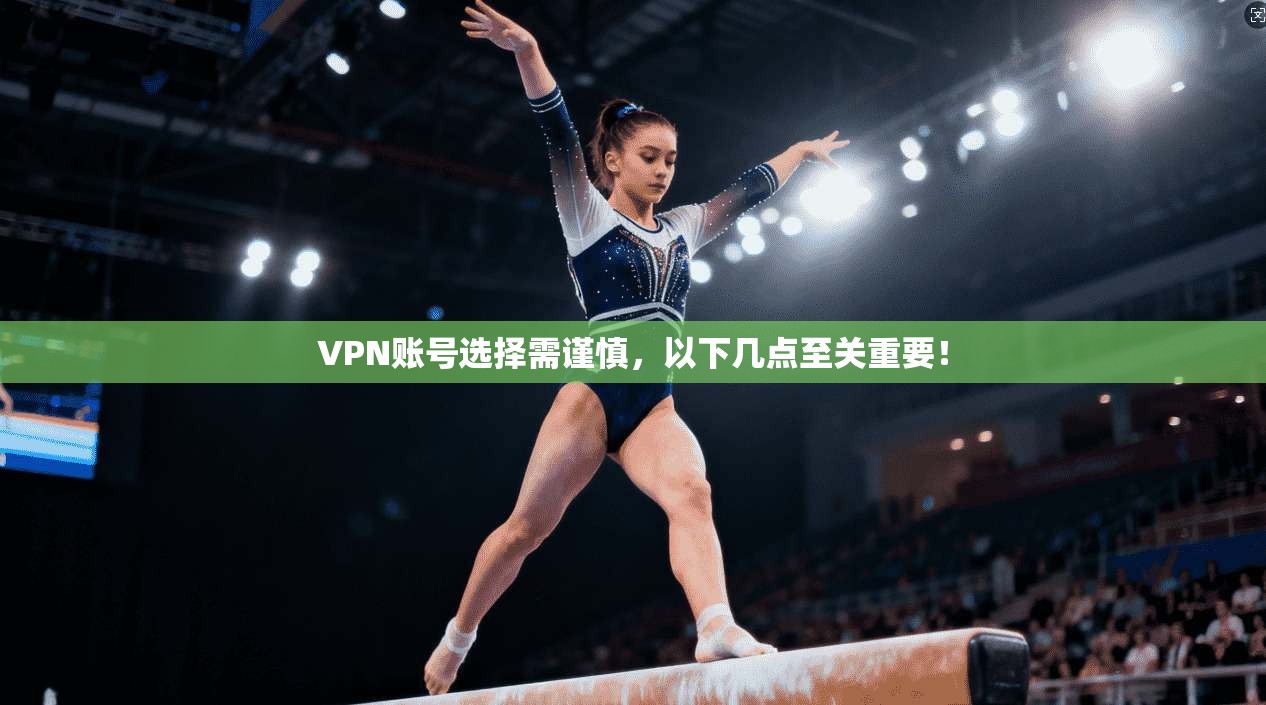 VPN账号选择需谨慎,以下几点至关重要!