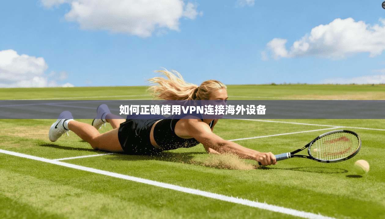 如何正确使用VPN连接海外设备