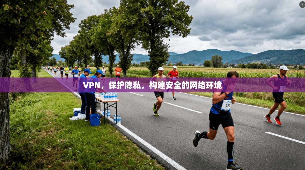 VPN，保护隐私，构建安全的网络环境