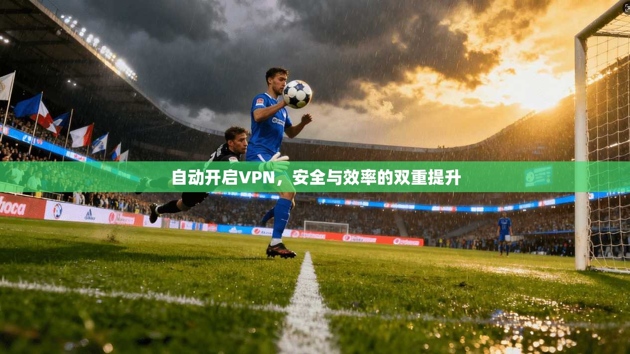 自动开启VPN，安全与效率的双重提升