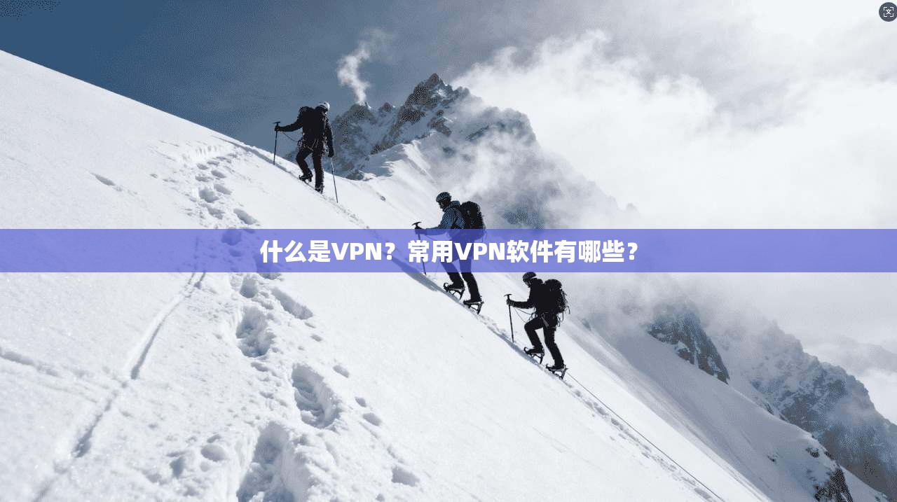 什么是VPN？常用VPN软件有哪些？