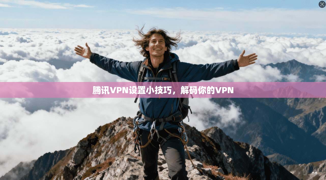 腾讯VPN设置小技巧，解码你的VPN