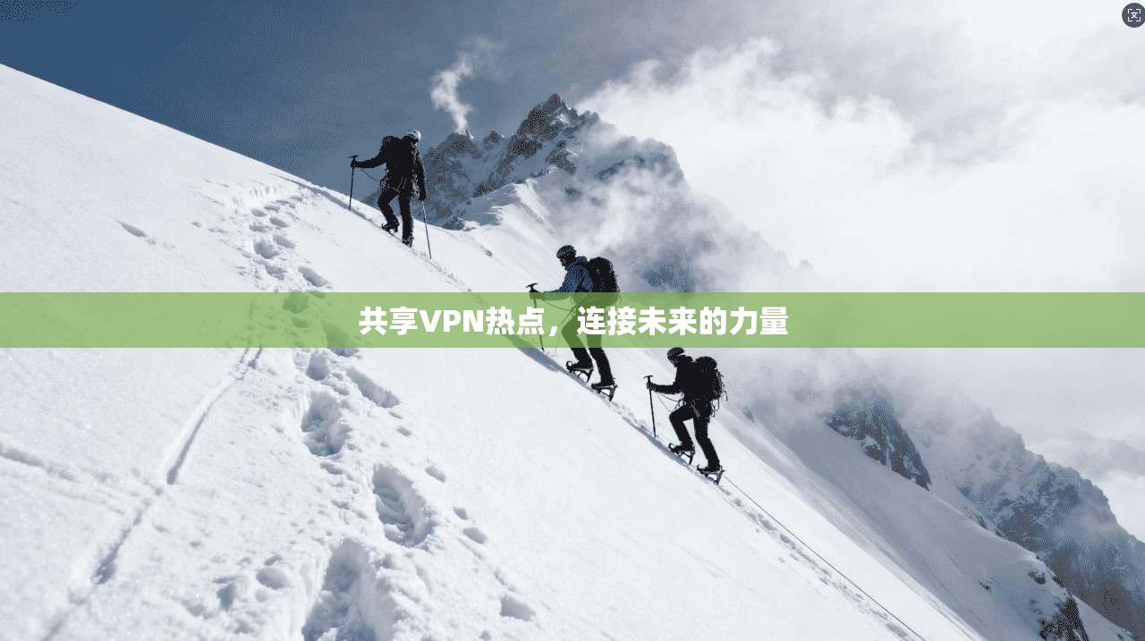 共享VPN热点，连接未来的力量