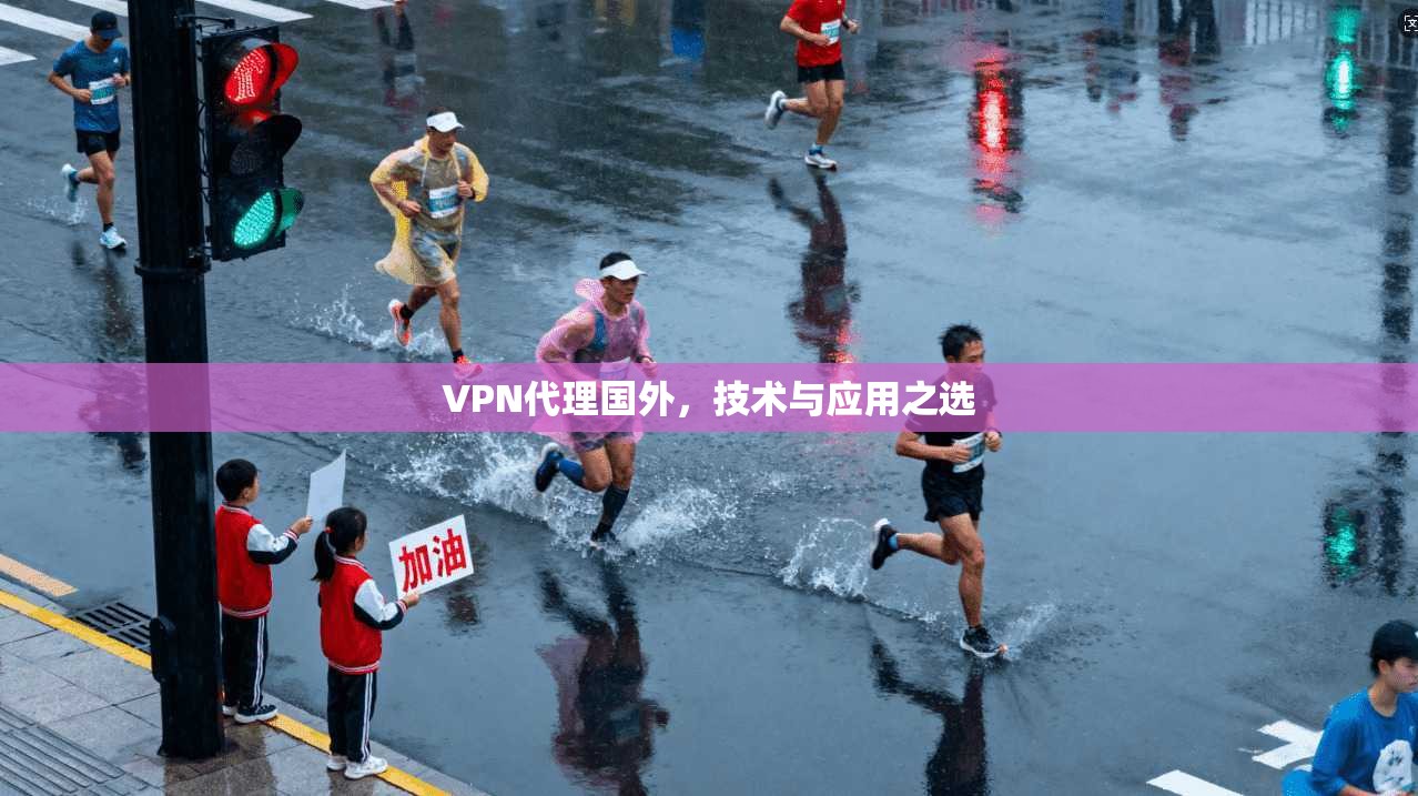 VPN代理国外，技术与应用之选