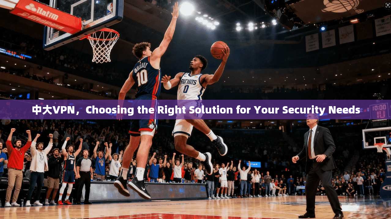 中大VPN，Choosing the Right Solution for Your Security Needs