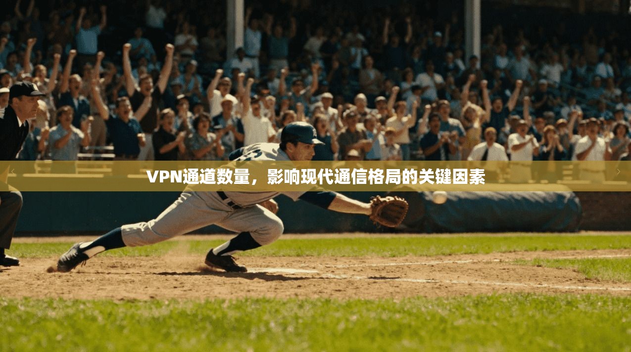 VPN通道数量，影响现代通信格局的关键因素