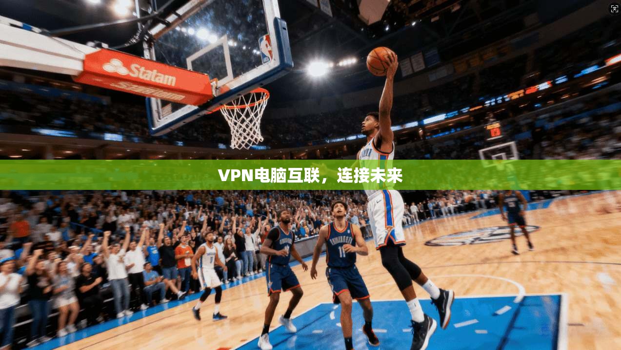 VPN电脑互联，连接未来