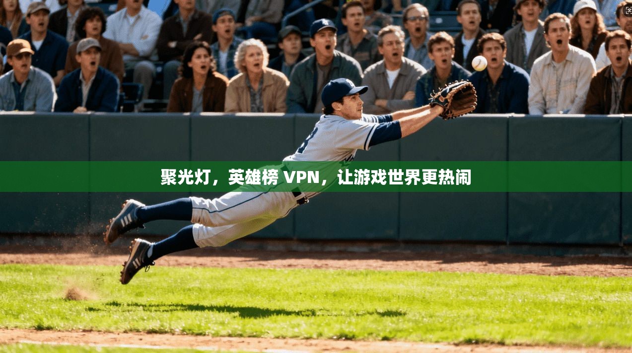 聚光灯，英雄榜 VPN，让游戏世界更热闹