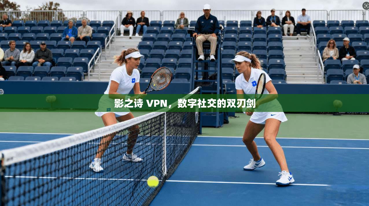 影之诗 VPN，数字社交的双刃剑