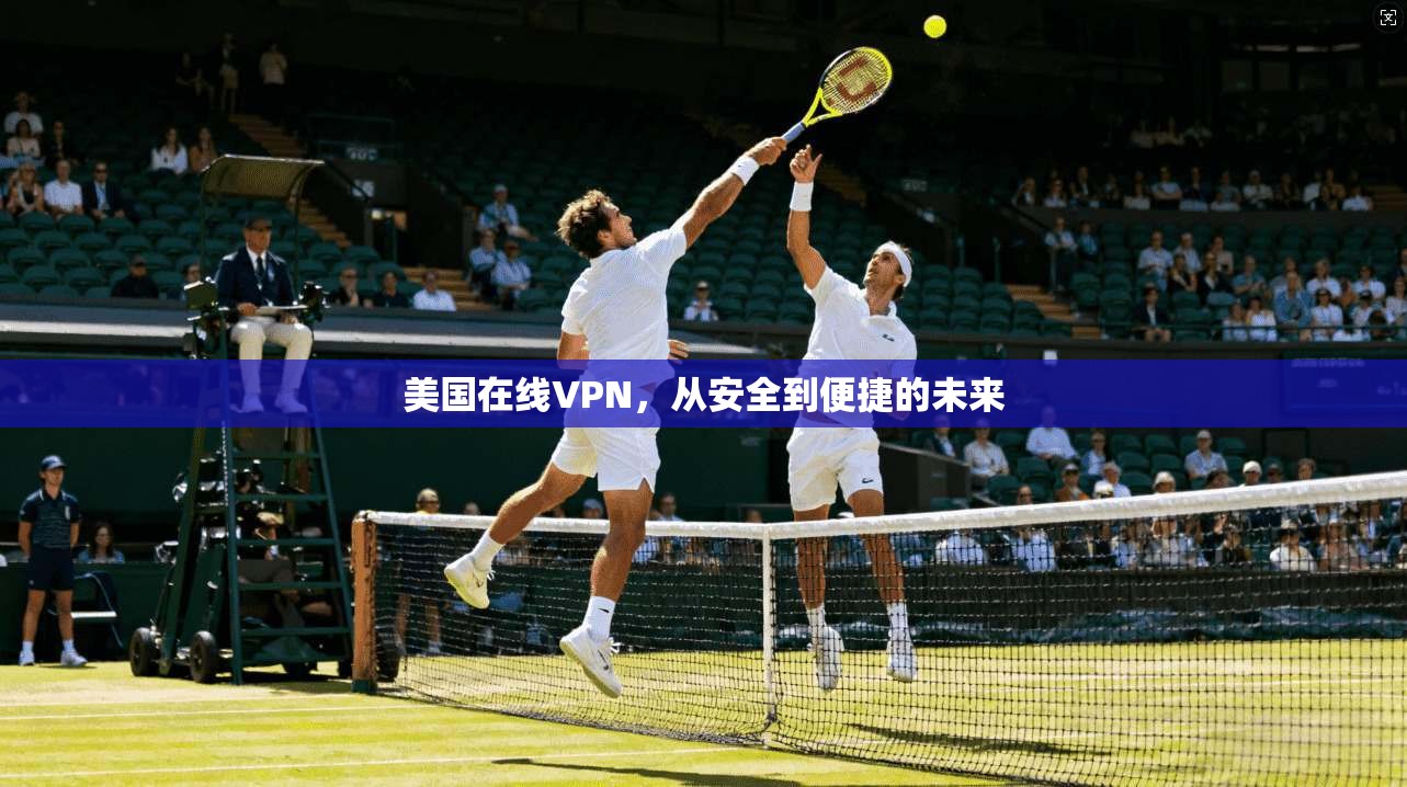 美国在线VPN，从安全到便捷的未来