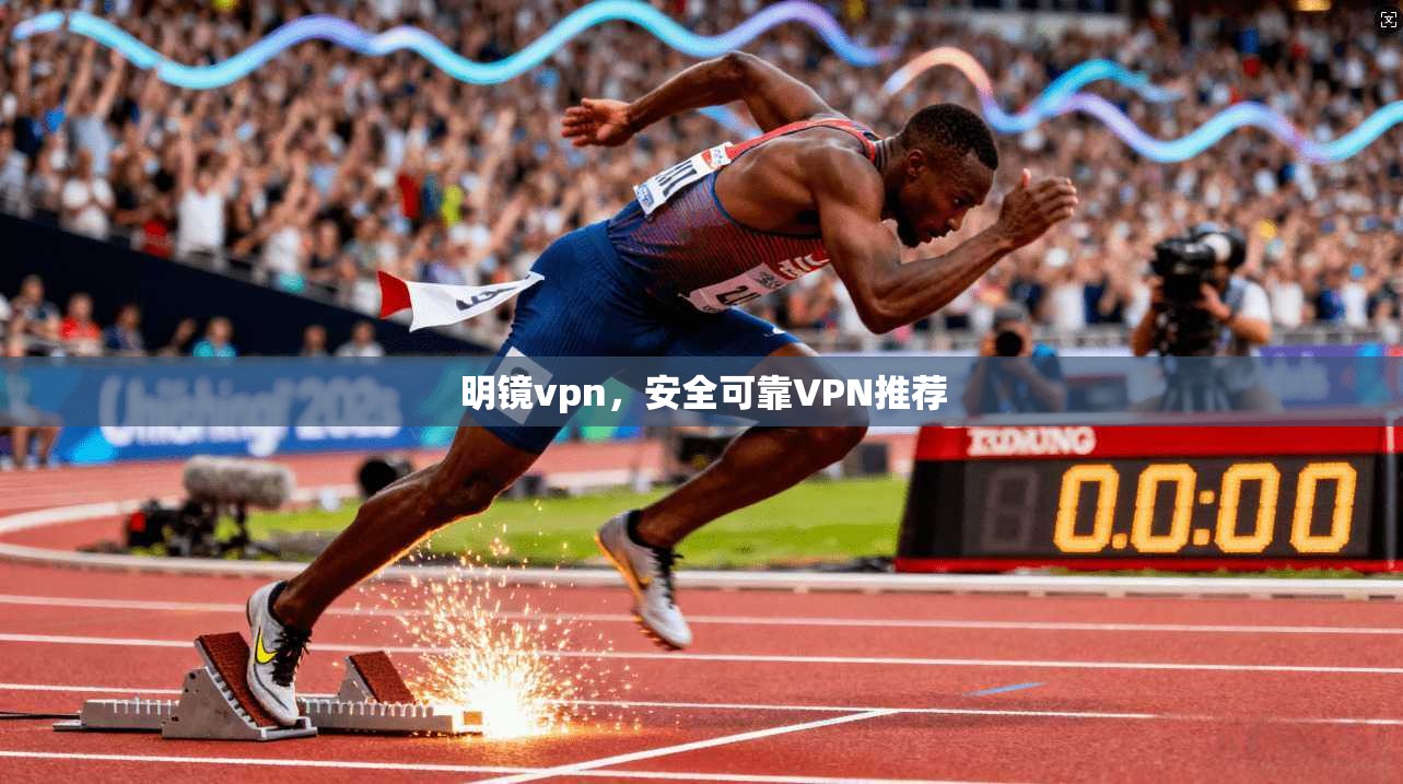 明镜vpn，安全可靠VPN推荐