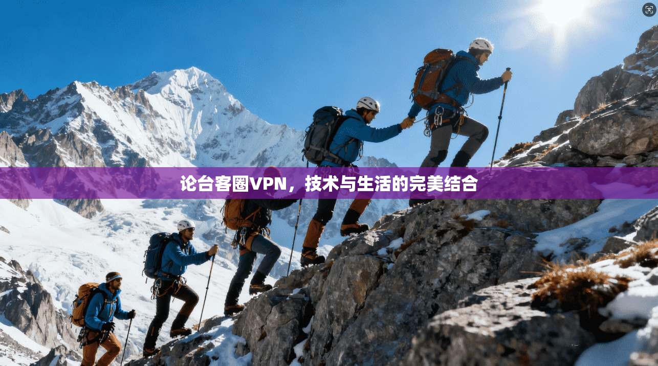 论台客圈VPN，技术与生活的完美结合