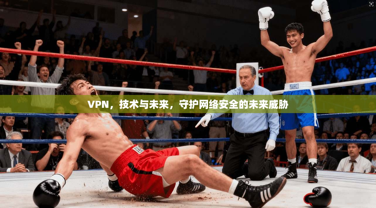 VPN，技术与未来，守护网络安全的未来威胁