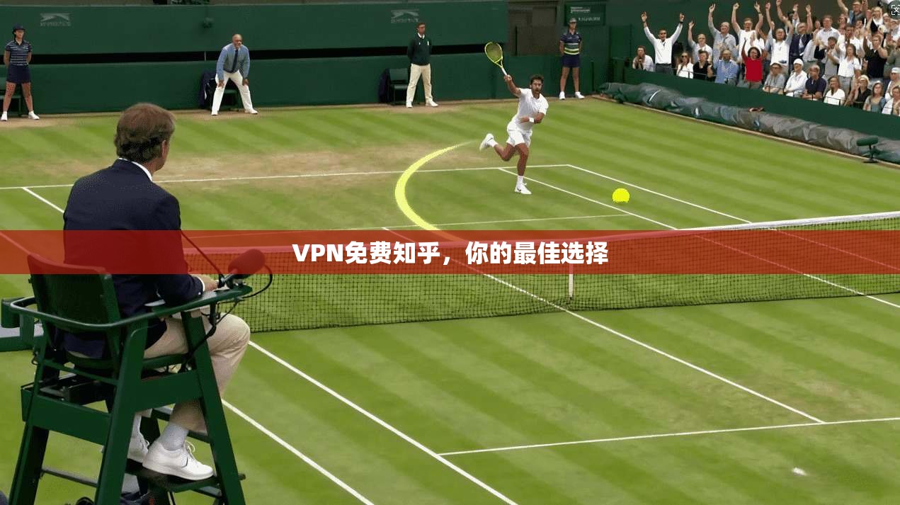 VPN免费知乎，你的最佳选择