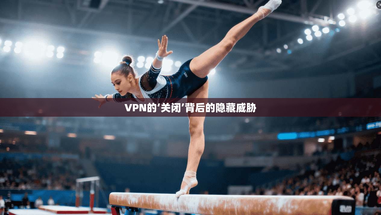 VPN的‘关闭’背后的隐藏威胁